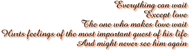 Everything can wait<br>Except love<br>The one who makes love wait<br>Hurts feelings of the most important guest of his life<br>And might never see him again